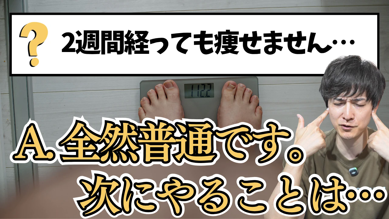 2週間経っても痩せません… A.全然普通です。次にやることは…